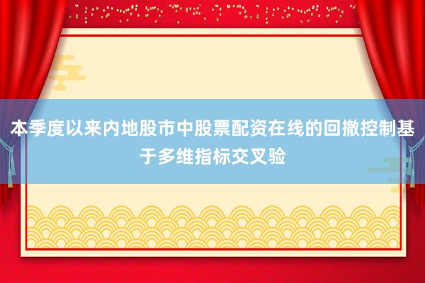 本季度以来内地股市中股票配资在线的回撤控制基于多维指标交叉验