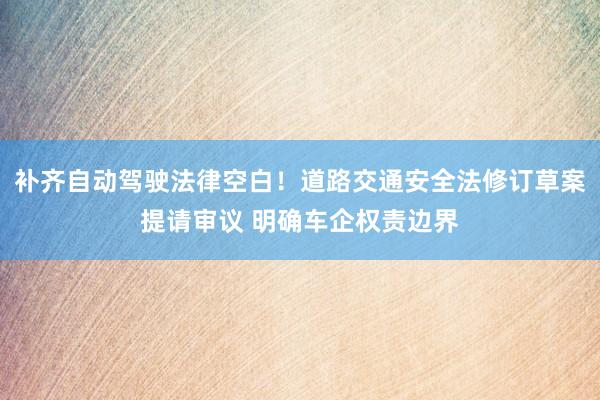 补齐自动驾驶法律空白！道路交通安全法修订草案提请审议 明确车企权责边界