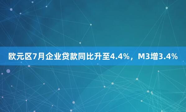 欧元区7月企业贷款同比升至4.4%，M3增3.4%