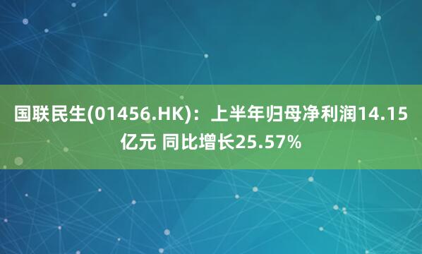 国联民生(01456.HK)：上半年归母净利润14.15亿元 同比增长25.57%