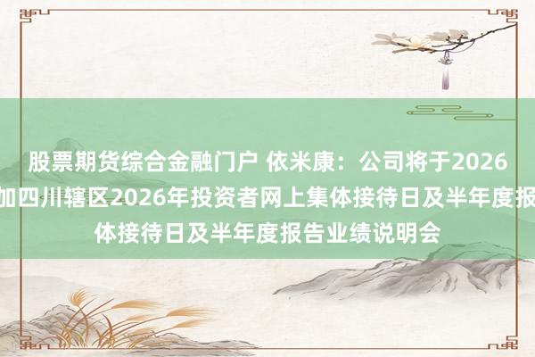 股票期货综合金融门户 依米康：公司将于2026年9月11日参加四川辖区2026年投资者网上集体接待日及半年度报告业绩说明会