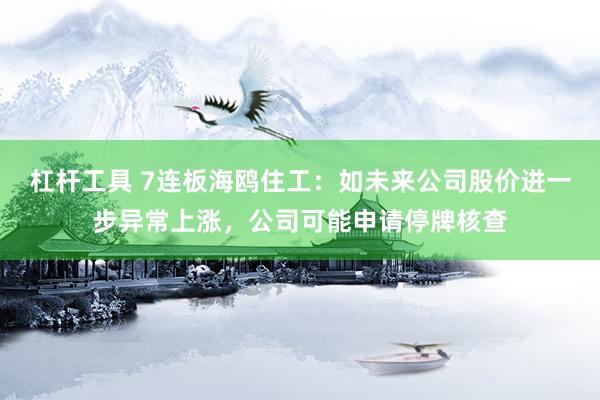 杠杆工具 7连板海鸥住工：如未来公司股价进一步异常上涨，公司可能申请停牌核查