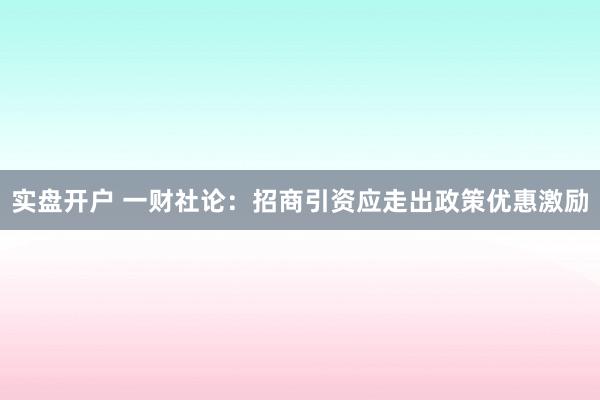 实盘开户 一财社论：招商引资应走出政策优惠激励