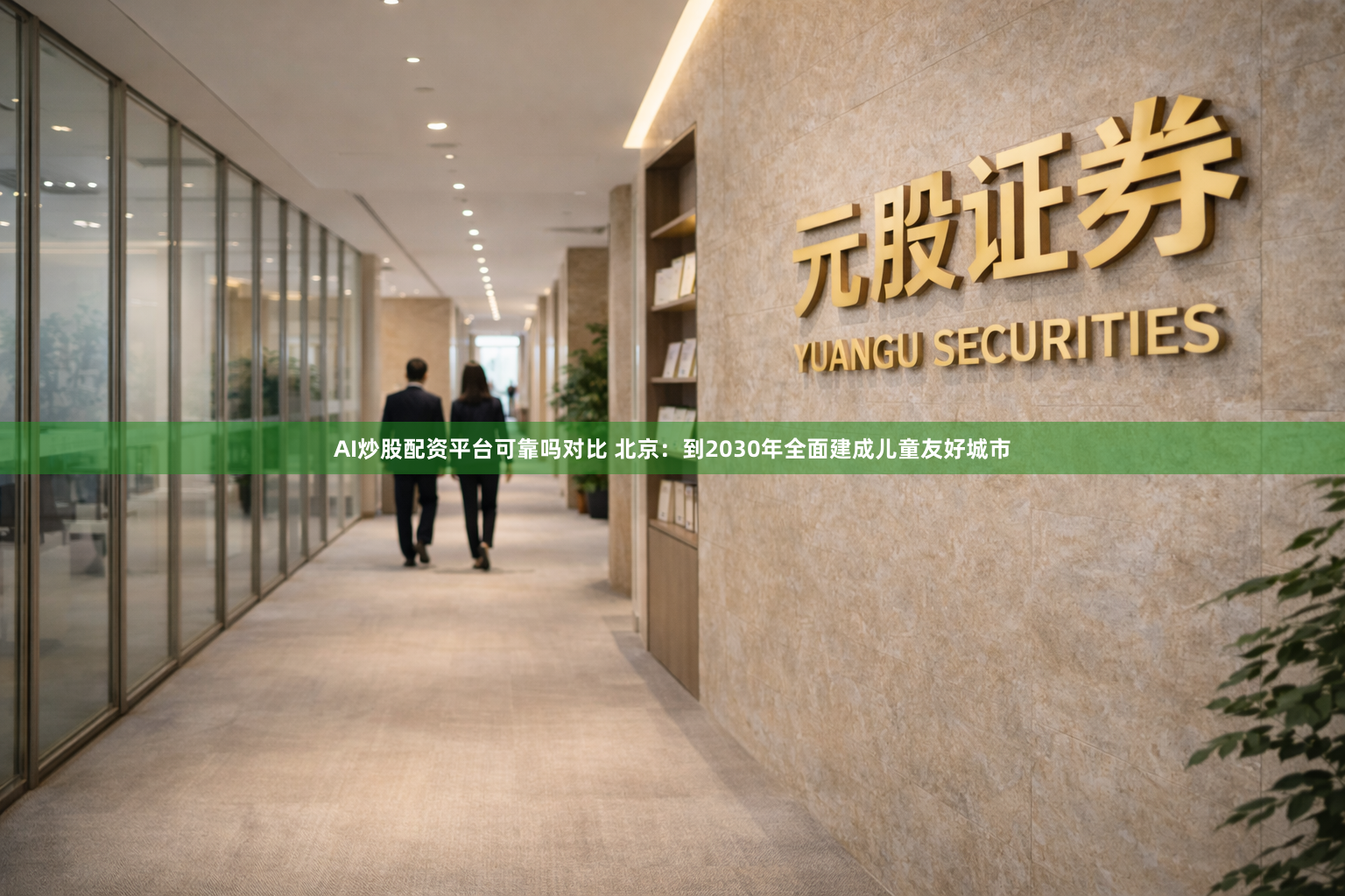 AI炒股配资平台可靠吗对比 北京：到2030年全面建成儿童友好城市