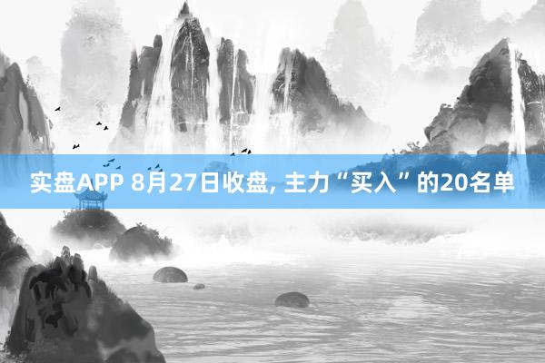 实盘APP 8月27日收盘, 主力“买入”的20名单
