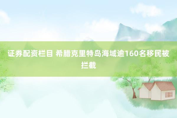 证券配资栏目 希腊克里特岛海域逾160名移民被拦截