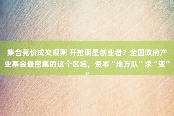 集合竞价成交规则 开抢明星创业者？全国政府产业基金最密集的这个区域，资本“地方队”求“变”