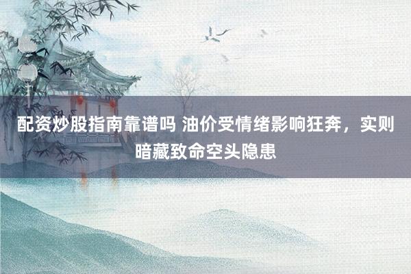 配资炒股指南靠谱吗 油价受情绪影响狂奔，实则暗藏致命空头隐患