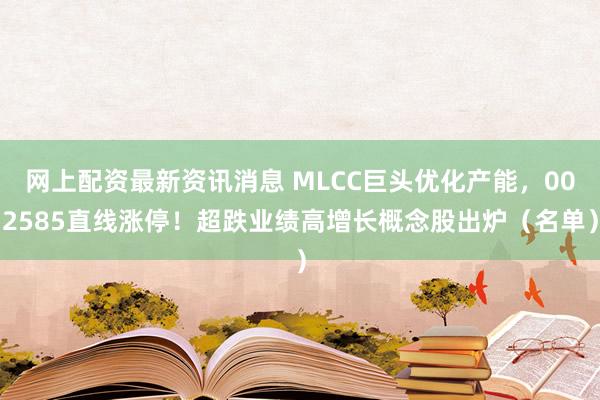 网上配资最新资讯消息 MLCC巨头优化产能，002585直线涨停！超跌业绩高增长概念股出炉（名单）