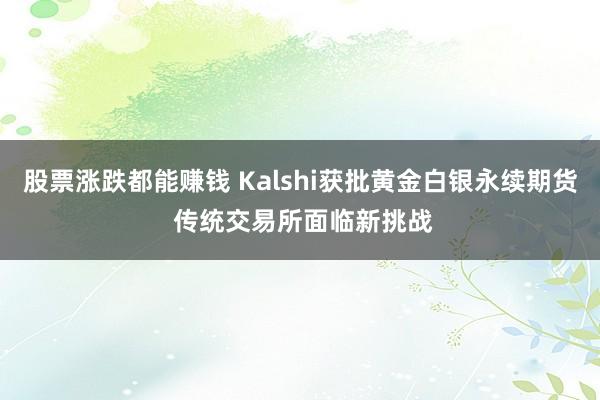 股票涨跌都能赚钱 Kalshi获批黄金白银永续期货 传统交易所面临新挑战