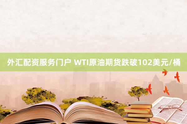 外汇配资服务门户 WTI原油期货跌破102美元/桶