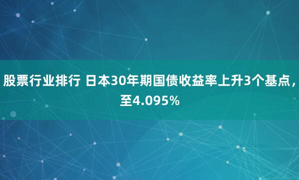 股票行业排行 日本30年期国债收益率上升3个基点，至4.095%