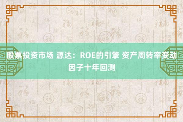 股票投资市场 源达：ROE的引擎 资产周转率变动因子十年回测
