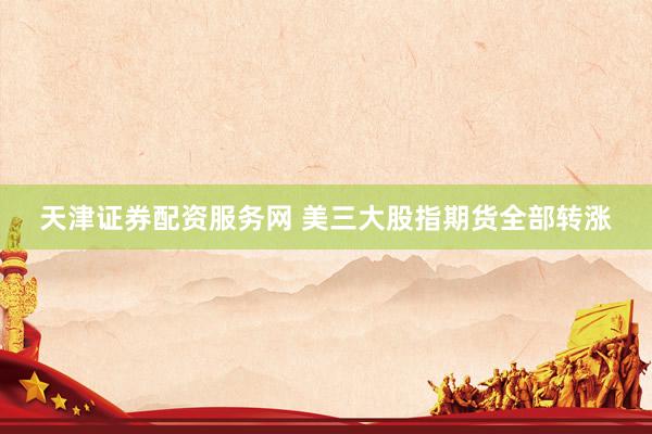 天津证券配资服务网 美三大股指期货全部转涨