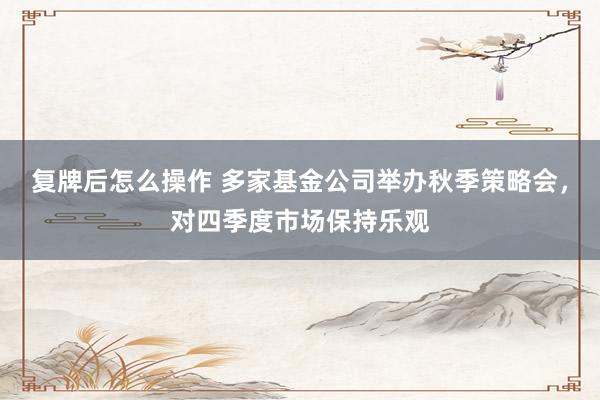 复牌后怎么操作 多家基金公司举办秋季策略会，对四季度市场保持乐观
