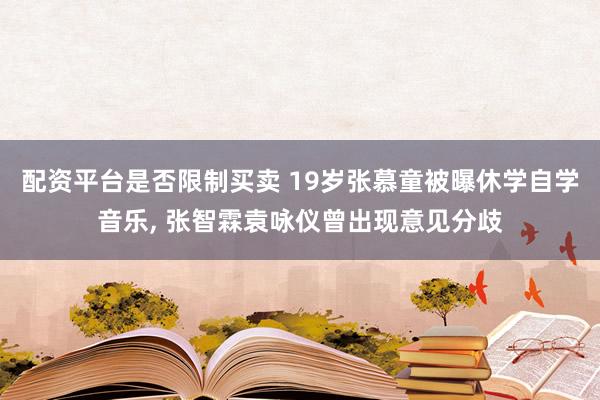 配资平台是否限制买卖 19岁张慕童被曝休学自学音乐, 张智霖袁咏仪曾出现意见分歧