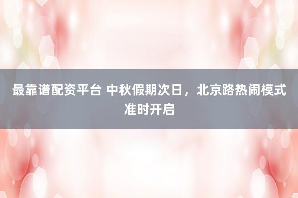 最靠谱配资平台 中秋假期次日,北京路热闹模式准时开启