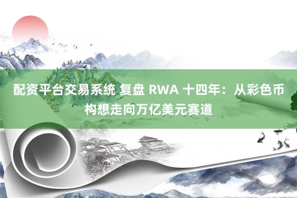 配资平台交易系统 复盘 RWA 十四年：从彩色币构想走向万亿美元赛道