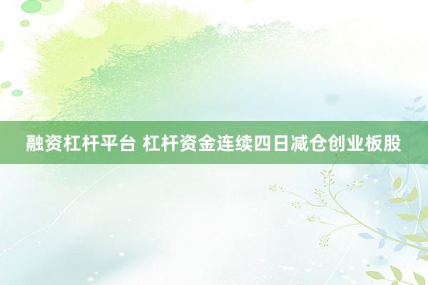 融资杠杆平台 杠杆资金连续四日减仓创业板股