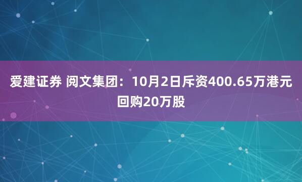 爱建证券 阅文集团：10月2日斥资400.65万港元回购20万股