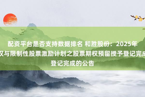 配资平台是否支持数据排名 和胜股份：2025年股票期权与限制性股票激励计划之股票期权预留授予登记完成的公告