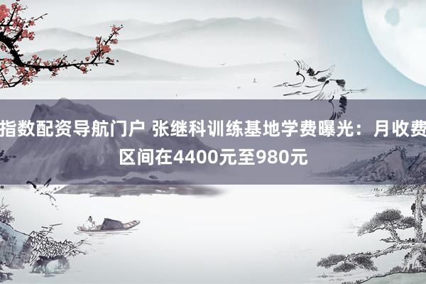 指数配资导航门户 张继科训练基地学费曝光：月收费区间在4400元至980元
