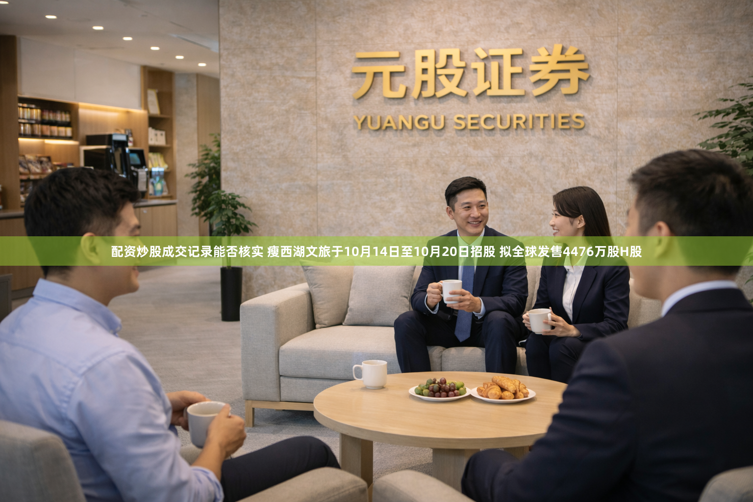配资炒股成交记录能否核实 瘦西湖文旅于10月14日至10月20日招股 拟全球发售4476万股H股