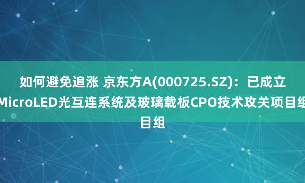 如何避免追涨 京东方A(000725.SZ)：已成立MicroLED光互连系统及玻璃载板CPO技术攻关项目组
