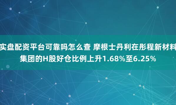 实盘配资平台可靠吗怎么查 摩根士丹利在彤程新材料集团的H股好仓比例上升1.68%至6.25%