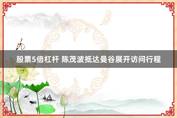 股票5倍杠杆 陈茂波抵达曼谷展开访问行程