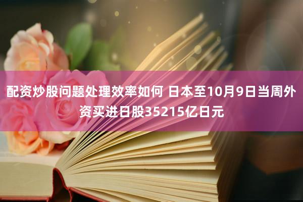 配资炒股问题处理效率如何 日本至10月9日当周外资买进日股35215亿日元