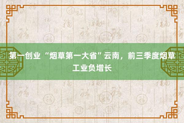 第一创业 “烟草第一大省”云南，前三季度烟草工业负增长