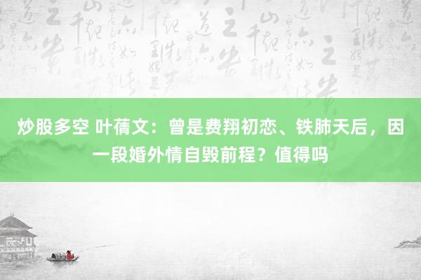 炒股多空 叶蒨文：曾是费翔初恋、铁肺天后，因一段婚外情自毁前程？值得吗
