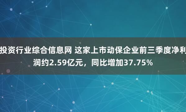 投资行业综合信息网 这家上市动保企业前三季度净利润约2.59亿元，同比增加37.75%